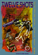 Twelve Shots: Outstanding Short Stories about Guns