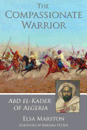 The Compassionate Warrior: Abd El-Kader of Algeria