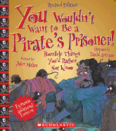 You Wouldn't Want to Be a Pirate's Prisoner!: Horrible Things You'd Rather Not Know