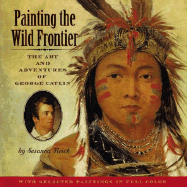 Painting the Wild Frontier: The Art and Adventures of George Catlin