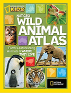 Nat Geo Wild Animal Atlas: Earth's Astonishing Animals and Where They Live