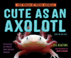 Cute as an Axolotl: Discovering the World's Most Adorable Animals Book Cover Image