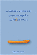 My Mother Is a French Fry and Further Proof of My Fuzzed-Up Life