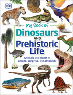 My Book of Dinosaurs and Prehistoric Life: Animals and Plants to Amaze, Surprise, and Astonish!