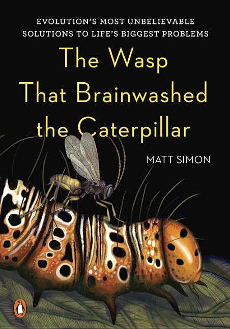 The Wasp That Brainwashed the Caterpillar: Evolution's Most Unbelievable Solutions to Life's Biggest Problems