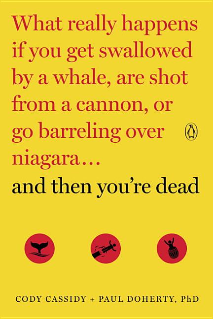 And Then You're Dead: What Really Happens If You Get Swallowed by a Whale, Are Shot from a Cannon, or Go Barreling Over Niagara