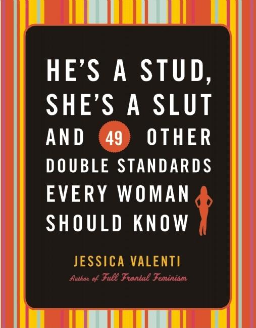 He's a Stud, She's a Slut, and 49 Other Double Standards Every Woman Should Know