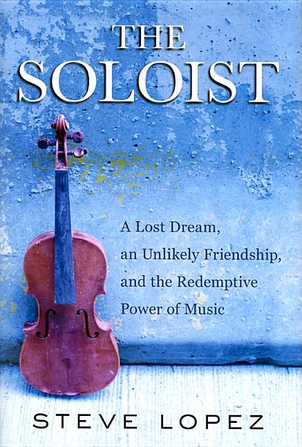 The Soloist: A Lost Dream, an Unlikely Friendship, and the Redemptive Power of Music