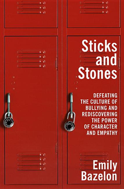 Sticks and Stones: Defeating the Culture of Bullying and Rediscovering the Power of Character and Empathy