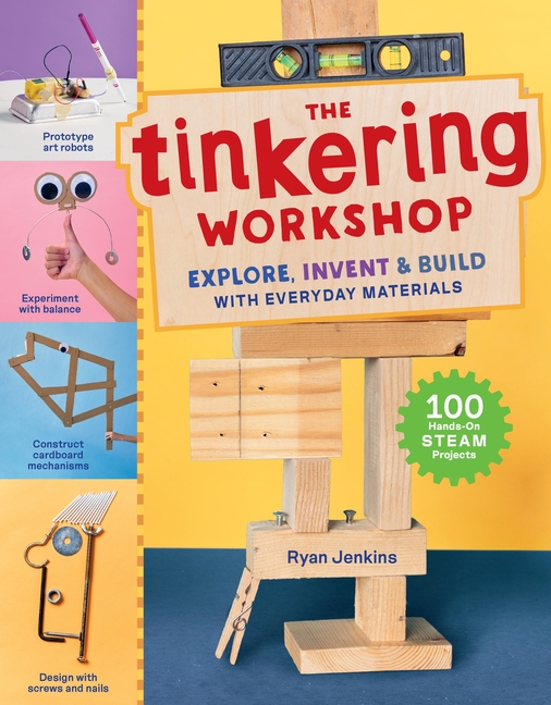 The Tinkering Workshop: Explore, Invent & Build with Everyday Materials; 100 Hands-On Steam Projects