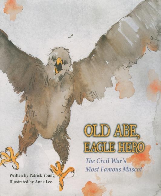 Old Abe, Eagle Hero: The Civil War's Most Famous Mascot