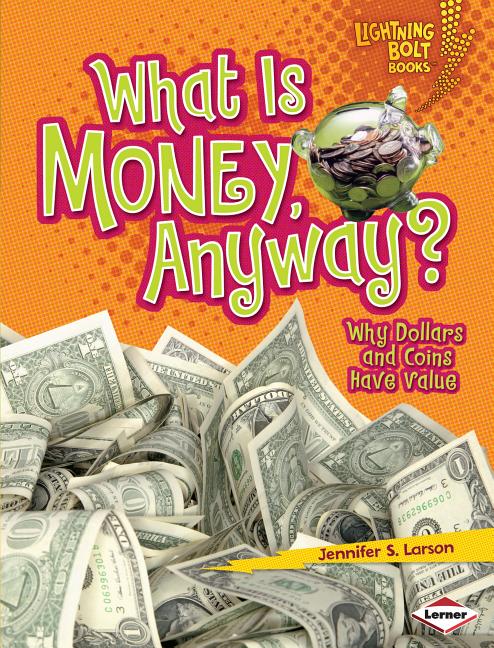 What Is Money, Anyway?: Why Dollars and Coins Have Value