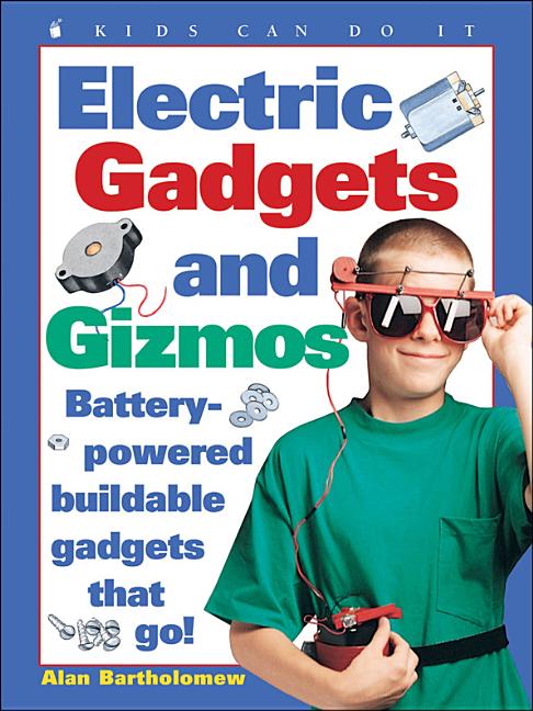 Electric Gadgets and Gizmos: Battery-Powered Buildable Gadgets That Go!