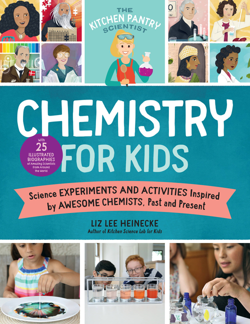 Chemistry for Kids: Homemade Science Experiments and Activities Inspired by Awesome Chemists, Past and Present