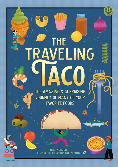 The Traveling Taco: The Amazing and Surprising Journey of Many of Your Favorite Foods